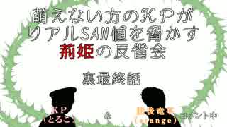 萌えない方のＫＰがリアルSAN値を脅かす荊姫の反省会～裏最終話～