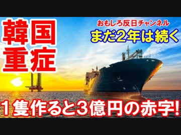 【韓国造船の収益性が極限悪化】 １隻作ると３億円の赤字が確定！