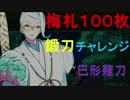 梅札１００枚で『巴形薙刀』を鍛刀チャレンジ！！！