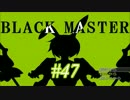 【実況プレイ】Black_Master #47