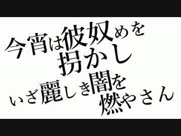 今宵は彼奴めを拐かし、いざ麗しき闇を燃やさん。