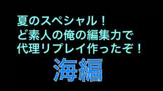 ど素人の俺の編集力で代理リプレイ作ったぞ！夏のスペシャル海編