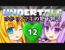 【Undertale】 ゆかりとマキの地下物語 #12 【VOICEROID+ゆっくり実況】