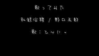 歌ってみた 私鉄沿線 / 野口五郎【ひ～にぃ】