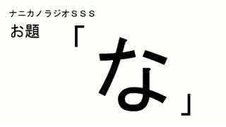 ナニカノラジオSSS～第134回：お題「な」～