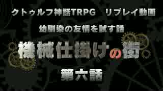 【クトゥルフ神話TRPG】幼馴染の友情を試す話　第六話【機械仕掛けの街】