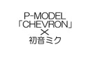 【初音ミク】P-MODEL「CHEVRON」（COVER）