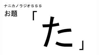 ナニカノラジオSSS～第149回：お題「た」～