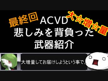 【ACVD】悲しみを背負った武器紹介 最終回 part.1【解説動画】