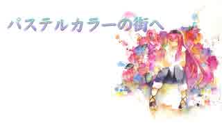 【巡音ルカ】パステルカラーの街へ【詩先コラボ】