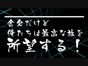 【旅行記】 金欠な 俺たちは 最高な旅を 所望する 【予告】