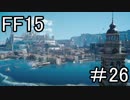 【実況】発売日に買っていたFF15を今からやるpart26