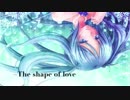 【初音ミク】The shape of love【オリジナル】