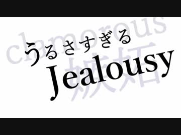 うるさすぎるジェラシー