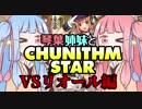琴葉姉妹と CHUNITHM STAR☆彡 VSリオール編【VOICEROID実況】