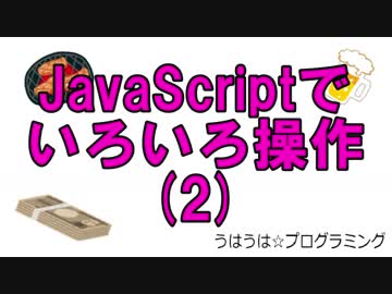 うはうは☆プログラミング 第18回(後半) JavaScriptでいろいろ操作