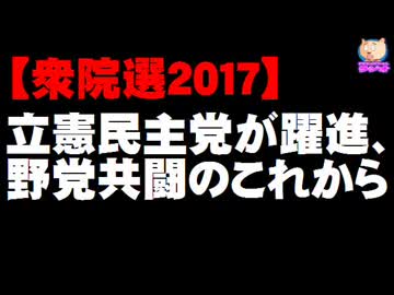 【衆院選2017】立憲民主党が野党第一党に - 野党共闘のこれから