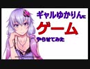 【結月ゆかり実況】またギャルにゲームさせてみた【ギャル月ゆかり】