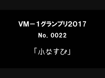 ＶＭ－１グランプリ２０１７ 　　No.0022 小なすび
