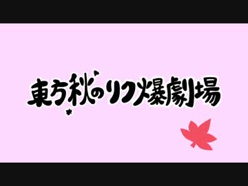 【第9回東方ニコ童祭Ex】東方秋のリク爆劇場