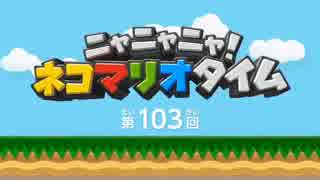 ニャニャニャ! ネコマリオタイム 第103回