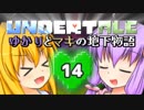 【Undertale】 ゆかりとマキの地下物語 #14 【VOICEROID+ゆっくり実況】