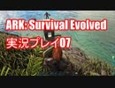 ARK: Survival Evolved【アーク：サバイバルエボルブド】実況プレイ07
