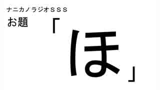 ナニカノラジオSSS～第179回：お題「ほ」～