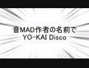 音MAD作者の名前でYO-KAI Disco