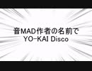 名前が無かったので「音MAD作者の名前でYO-KAI Disco」を歌った