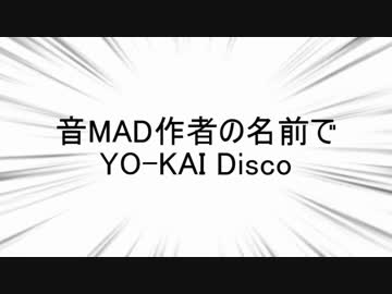 名前が無かったので「音MAD作者の名前でYO-KAI Disco」を歌った