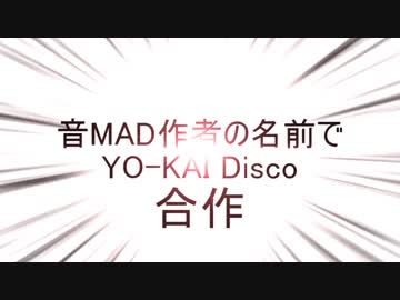 音MAD作者の名前でYO-KAI Disco合作