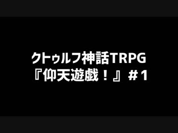 【クトゥルフ神話TRPG】『仰天遊戯！』＃1