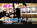 嫁がVR体験にリベンジします
