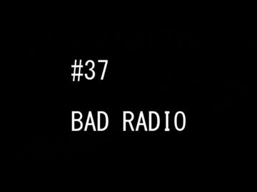 BAD RADIO #37
