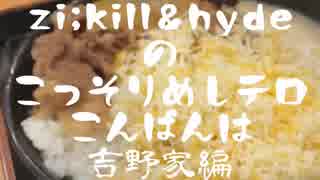 zi;kill&hydeのこっそりめしテロこんばんは　【吉野家編】