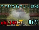 【WoT】ヤマ的気持ちがいい試合 #67 obj.140【後付け実況】