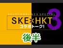 SKE×HKTコラボトーク３～SKEオタさんに『制服の芽』を教えてもらおう！&『RESET』を語ろう！スペシャル・後半