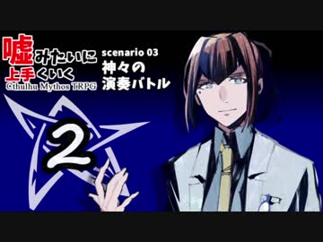 嘘みたいに上手くいくクトゥルフ神話TRPG　＃3-2【神々の演奏バトル】