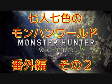 七人七色のモンハンワールド：番外編 その２