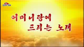 조선가요  어머니당에 드리는 노래 チョソン歌謡 「母なる党に捧ぐ歌」