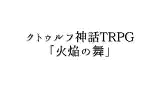 【クトゥルフ神話TRPG】すぐ脱線する奴等の《火焔の舞》第壱話【脱線卓】
