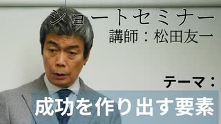 【松田友一ショートセミナー】成功を作り出す要素