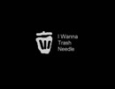 I wanna Trash Needle