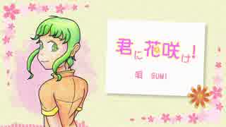 【GUMI】君に花咲け！【オリジナル曲】