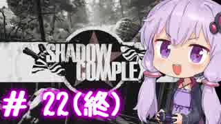 【ShadowComplex 】ゆかりとアジト探索　＃22(終)【VOICEROID実況】