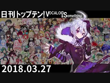 日刊トップテン！VOCALOID＆something【日刊ぼかさん2018.03.27】