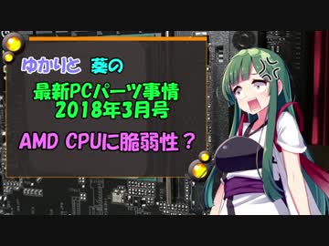ゆかりと葵の最新PCパーツ事情 2018年3月号/AMD CPUに脆弱性？