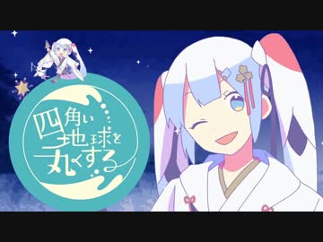 四角い地球を丸くする 歌ってみたやつは