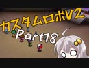[カスタムロボV2]脳筋と行くカスタムロボの世界part18[VOICEROID実況]
